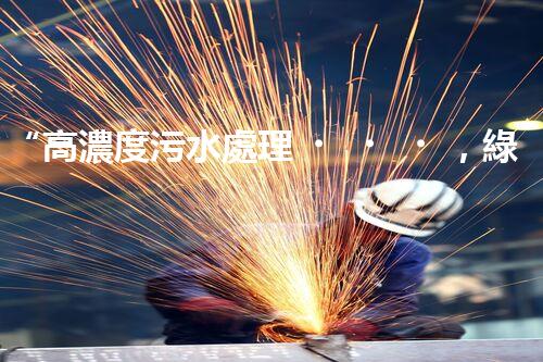 “高濃度污水處理，綠色環(huán)保新篇章”